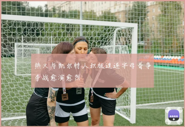 热火与凯尔特人积极追逐字母哥争夺战愈演愈烈