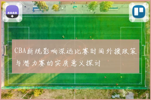 CBA新规影响深远比赛时间外援政策与潜力赛的实质意义探讨
