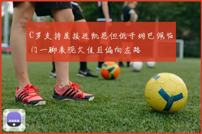C罗支持度接近凯恩但低于姆巴佩临门一脚表现欠佳且偏向左路