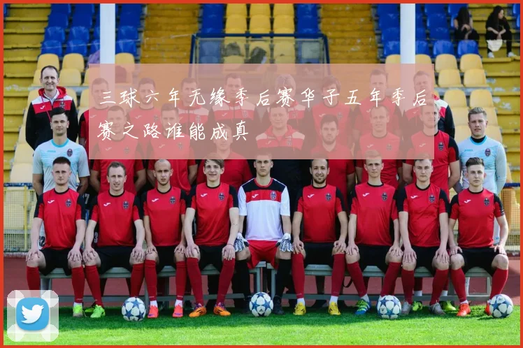 三球六年无缘季后赛华子五年季后赛之路谁能成真