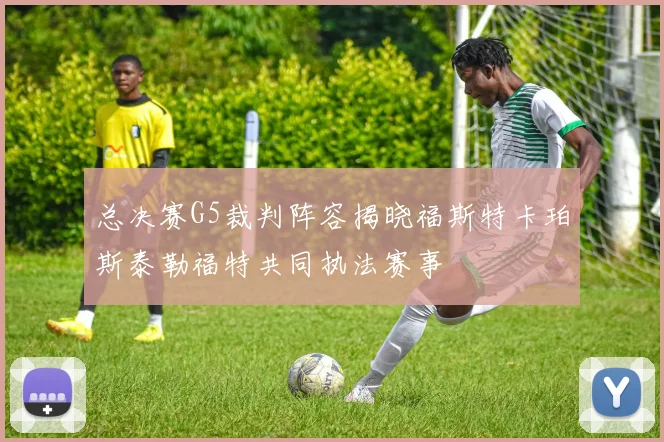 总决赛G5裁判阵容揭晓福斯特卡珀斯泰勒福特共同执法赛事