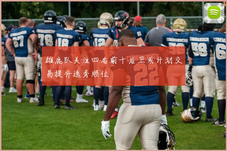 雄鹿队关注四名前十后卫或计划交易提升选秀顺位
