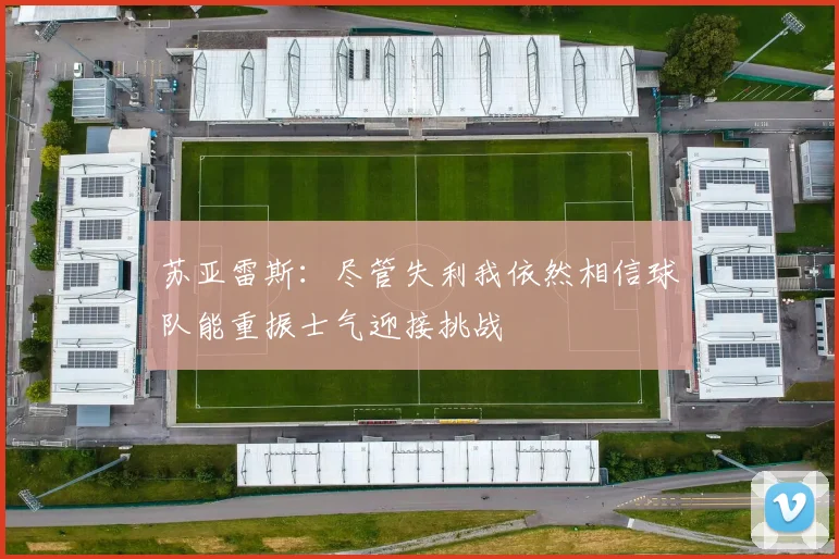 苏亚雷斯：尽管失利我依然相信球队能重振士气迎接挑战