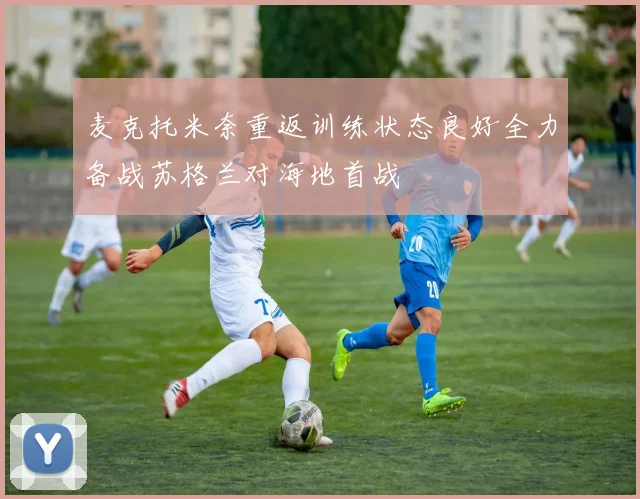 麦克托米奈重返训练状态良好全力备战苏格兰对海地首战