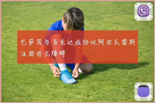 巴萨若与马竞达成协议阿尔瓦雷斯注册将无障碍