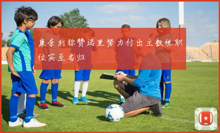康奈利称赞诺里努力付出主教练职位实至名归